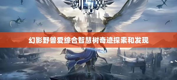幻影野兽爱综合智慧树奇迹探索和发现 第2张 幻影野兽爱综合智慧树奇迹探索和发现 第2张